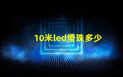 10米led燈珠多少瓦 怎樣知道LeD燈珠多少V